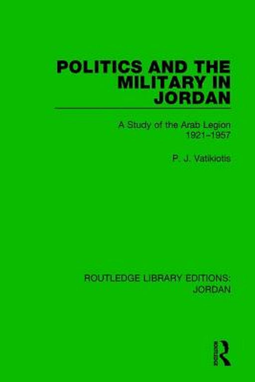 Politics and the Military in Jordan: A Study of the Arab Legion, 1921-1957 by P.J. Vatikiotis