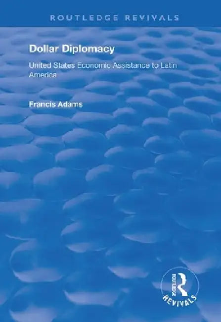 Dollar Diplomacy: United States Economic Assistance to Latin America by Francis Adams