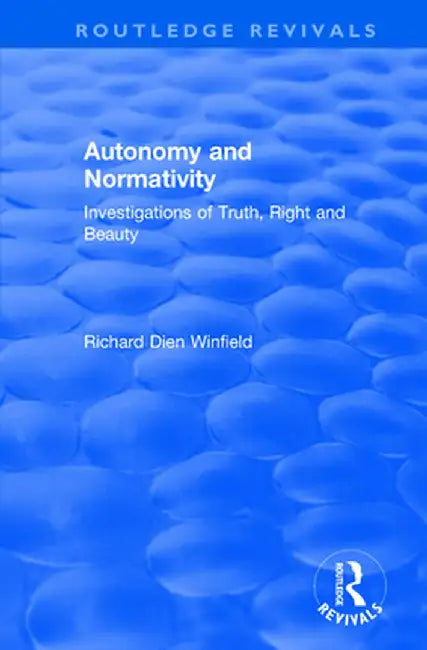 Autonomy and Normativity: Investigations of Truth, Right and Beauty by Richard Winfield