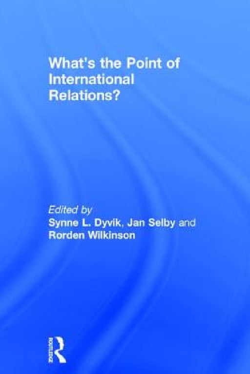 What's the Point of International Relations? by Synne L. Dyvik, Jan Selby, Rorden Wilkinson