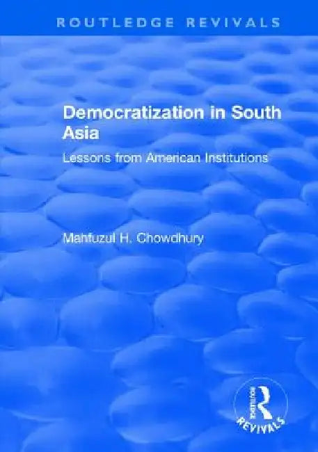 Democratization in South Asia: Lessons from American Institutions by Mahfuzul H. Chowdhury