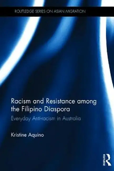 Racism and Resistance Among the Filipino Diaspora: Everyday Anti-Racism in Australia by Kristine Aquino