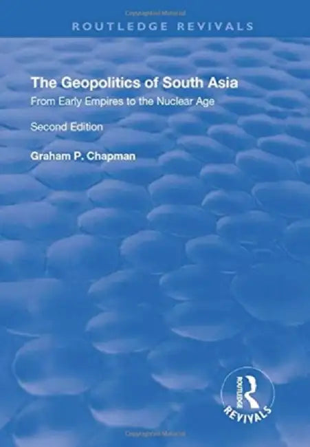 The Geopolitics of South Asia: From Early Empires to the Nuclear Age: From Early Empires to the Nuclear Age by Graham Chapman