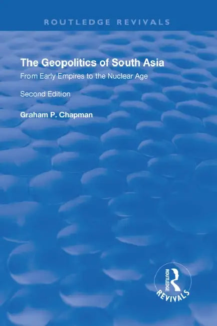 The Geopolitics of South Asia: From Early Empires to the Nuclear Age: From Early Empires to the Nuclear Age by Graham Chapman
