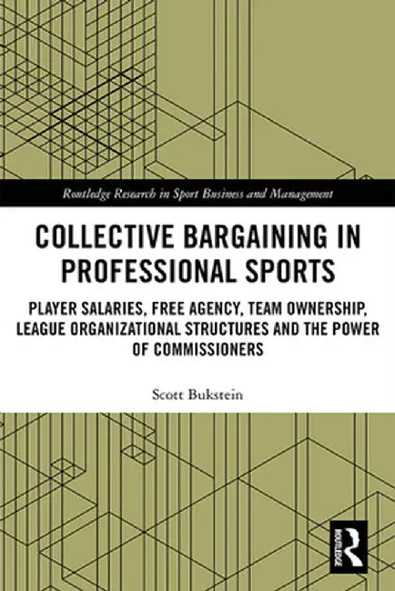 Collective Bargaining in Professional Sports: Player Salaries, Free Agency, Team Ownership, League Organizational Structures and the Power of Commissi by Scott Bukstein