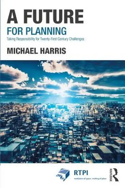 A Future for Planning:Taking Responsibility for Twenty-First Century Challenges by Harris