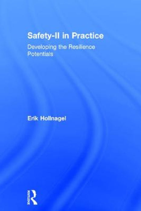 Safety-II in Practice: Developing the Resilience Potentials by Erik Hollnagel