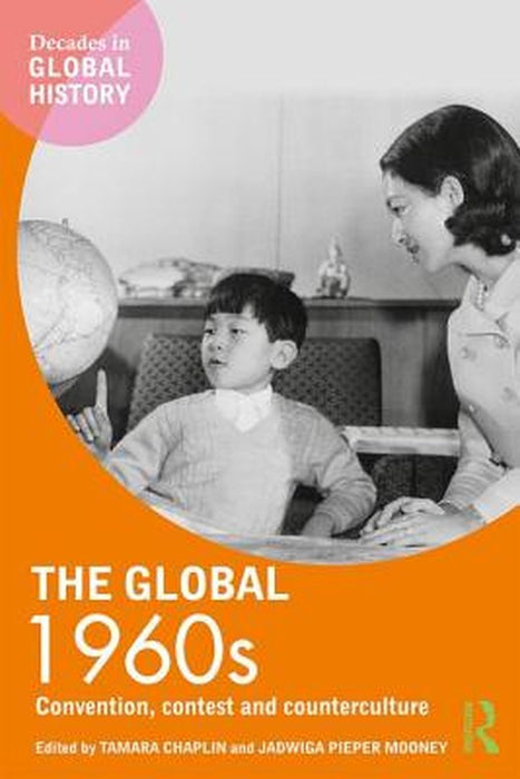 The Global 1960s: Convention, contest and counterculture by Tamara Chaplin, Jadwiga E. Pieper Mooney