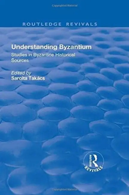 Understanding Byzantium: Studies In Byzantine Historical Sources by Sarolta Takacs