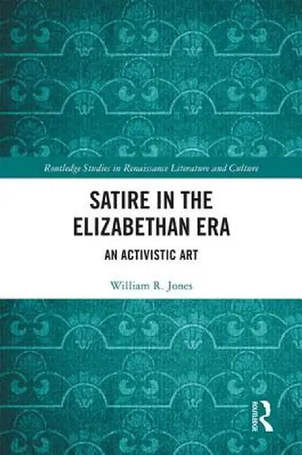 Satire in the Elizabethan Era: An Activistic Art by William Jones