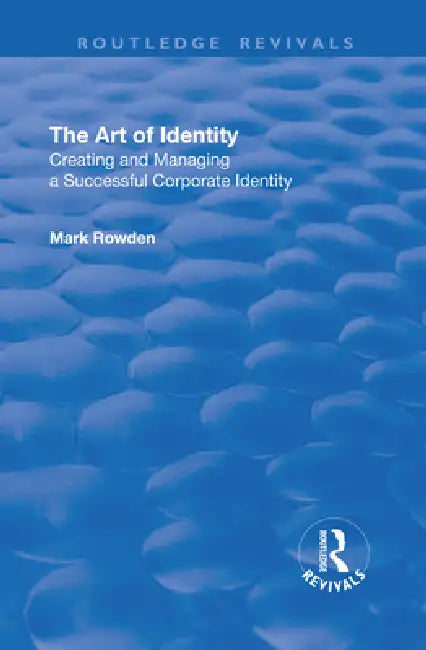 The Art of Identity: Creating and Managing a Successful Corporate Identity by Mark Rowden