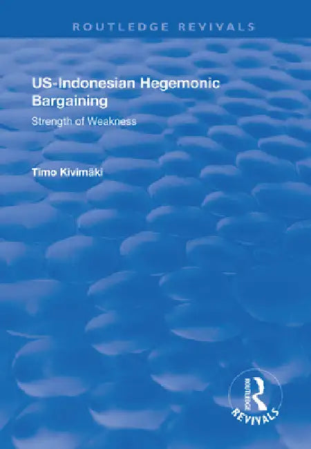 Us-Indonesian Hegemonic Bargaining: Strength of Weakness by Kivimäki Timo