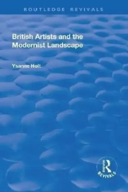 British Artists and the Modernist Landscape by Ysanne Holt