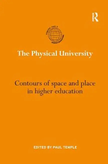 The Physical University: Contours of Space and Place in Higher Education by Paul Temple