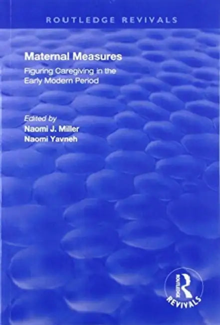Maternal Measures: Figuring Caregiving in the Early Modern Period by Naomi Miller