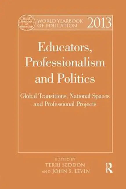 World Yearbook of Education 2013: Educators, Professionalism and Politics: Global Transitions, National Spaces and Professional Projects by Terri Seddon