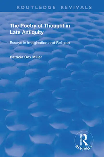Hthe Poetry of Thought in Late Antiquity: Essays in Imagination and Religion by Patricia Cox Miller