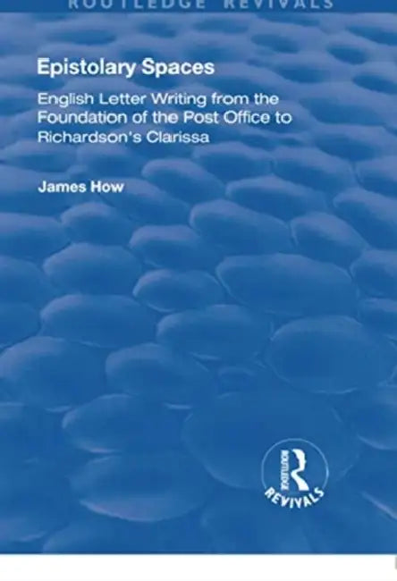 Epistolary Spaces: English Letter-Writing from the Foundation of the Post Office to Richardson's Clarissa by James How