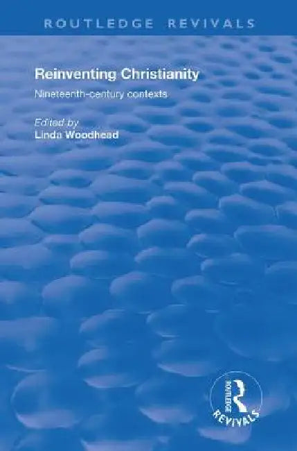 Reinventing Christianity: Nineteenth-Century Contexts by Linda Woodhead