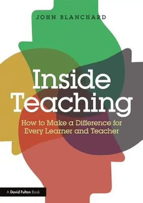 Inside Teaching: How to Make a Difference for Every Learner and Teacher by John Blanchard