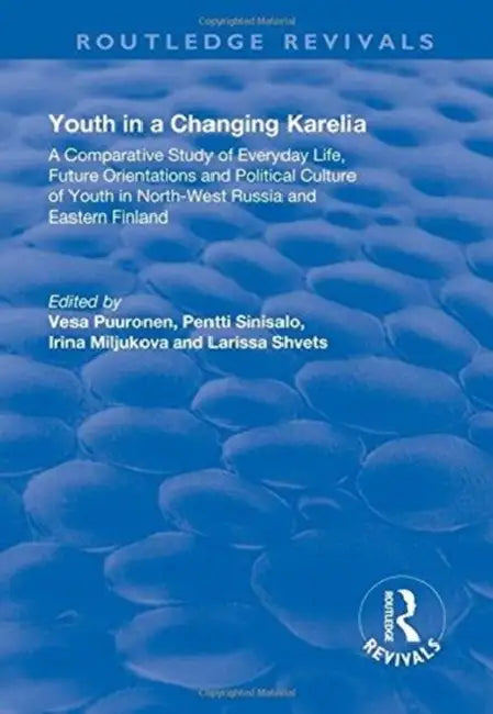 Youth In A Changing Karelia: A Comparative Study Of Everyday Life, Future Orientations And Political Culture Of Youth In North-West Russia And Eastern by Vesa Puuronen