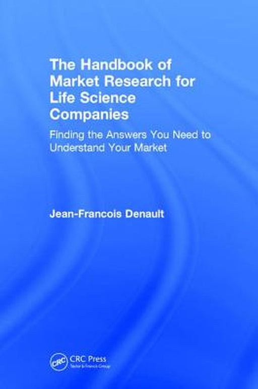 The Handbook for Market Research for Life Sciences Companies: Finding the Answers You Need to Understand Your Market by Jean-Francois Denault