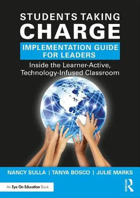 Students Taking Charge Implementation Guide for Leaders: Inside the Learner-Active, Technology-Infused Classroom by Nancy Sulla