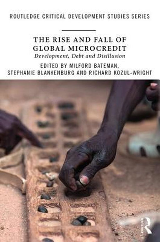 The Rise and Fall of Global Microcredit: Development, debt and disillusion by Milford Bateman, Stephanie Blankenburg, Richard Kozul-Wright