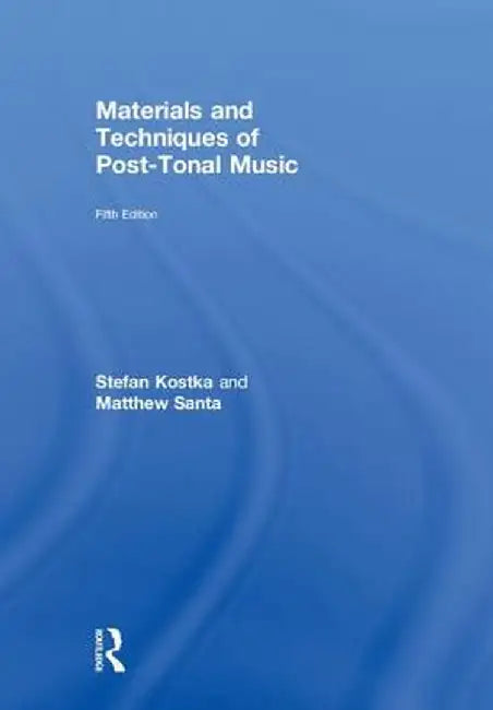 Materials and Techniques of Post-Tonal Music by Stefan Kostka