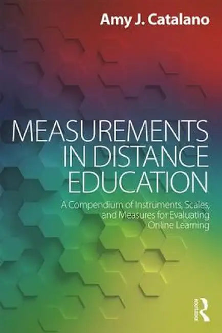 Measurements in Distance Education: A Compendium of Instruments, Scales, and Measures for Evaluating Online Learning by Amy J. Catalano