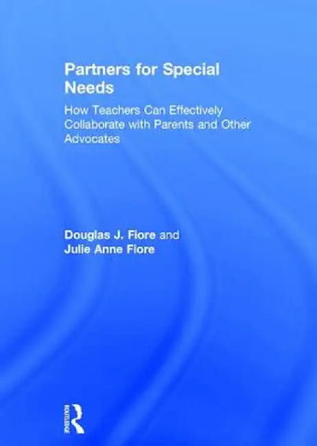 Partners for Special Needs: How Teachers Can Effectively Collaborate with Parents and Other Advocates by Douglas J. Fiore