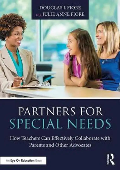 Partners for Special Needs: How Teachers Can Effectively Collaborate with Parents and Other Advocates by Douglas J. Fiore
