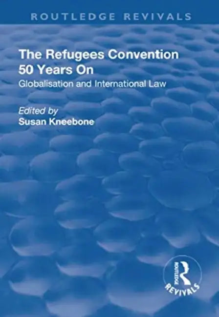 The Refugees Convention 50 Years on: Globalisation and International Law by Susan Kneebone