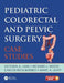 Pediatric Colorectal and Pelvic Surgery: Case Studies by Victoria Lane
