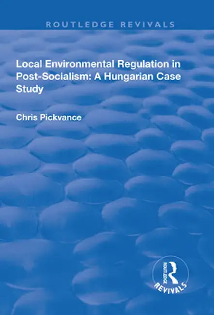 Local Environmental Regulation in Post-Socialism: A Hungarian Case Study: A Hungarian Case Study by Chris G. Pickvance