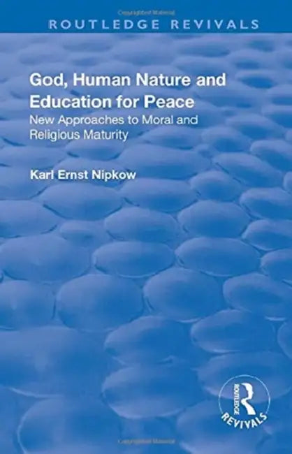 God, Human Nature and Education for Peace: New Approaches to Moral and Religious Maturity by Karl Ernst Nipkow