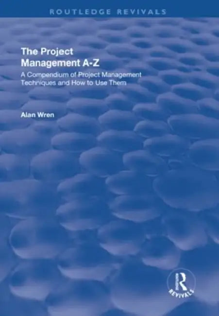 Project Management A-Z: A Compendium of Project Management Techniques and How to Use Them: A Compendium of Project Management Techniques and How to Us by Alan Wren