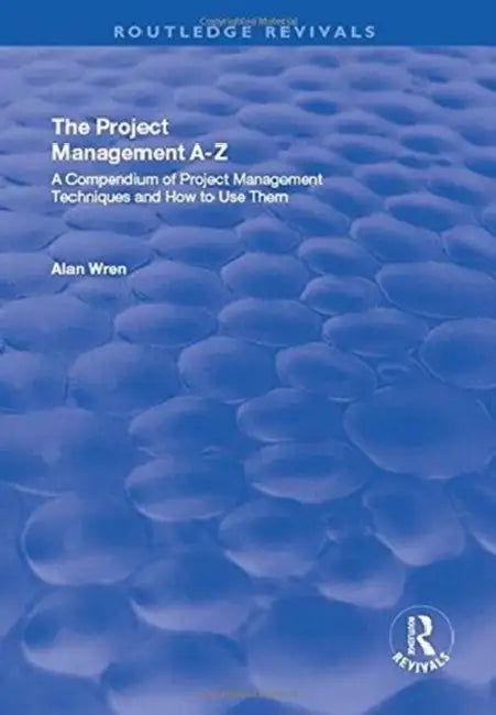 Project Management A-Z: A Compendium of Project Management Techniques and How to Use Them: A Compendium of Project Management Techniques and How to Us by Alan Wren