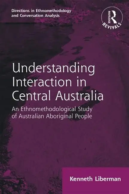 Routledge Revivals: Understanding Interaction in Central Australia (1985): An Ethnomethodological Study of Australian Aboriginal People by Kenneth B Liberman