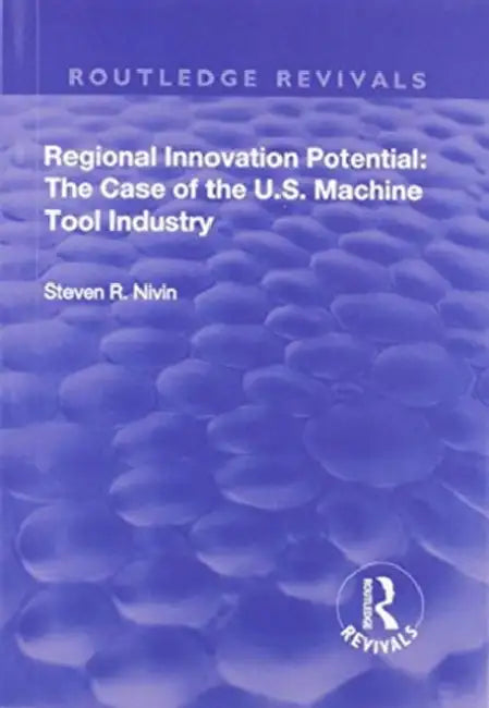 Regional Innovation Potential: The Case of the U.S. Machine Tool Industry by Steven R. Nivin