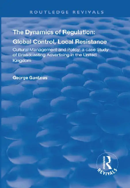 The Dynamics of Regulation: Global Control, Local Resistance - A Case Study of British Television Advertising and the Twenty-First Century Info-Commun by George Gantzias
