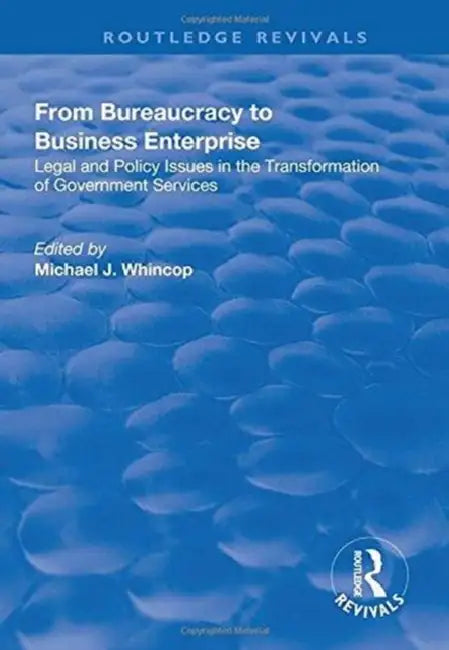 From Bureaucracy to Business Enterprise: Legal and Policy Issues in the Transformation of Government Services by Michael J. Whincop