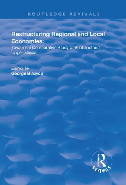 Restructuring Regional and Local Economies: Towards a Comparative Study of Scotland and Upper Silesia by George Blazyca
