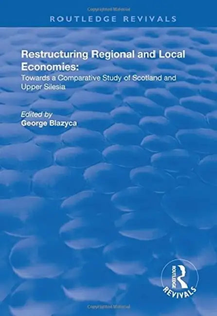 Restructuring Regional and Local Economies: Towards a Comparative Study of Scotland and Upper Silesia by George Blazyca