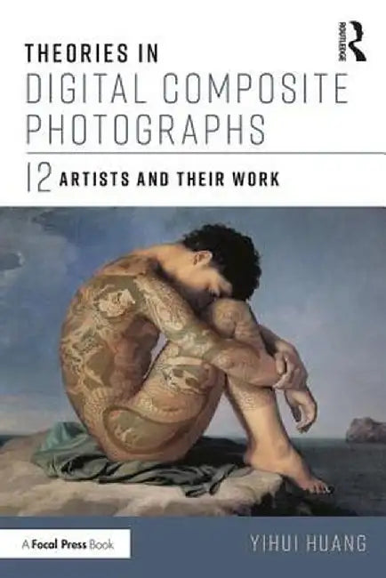 Theories in Digital Composite Photographs: 12 Artists and Their Work by Yihui Huang