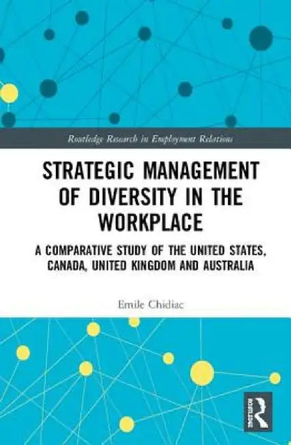 Strategic Management of Diversity in the Workplace: A Comparative Study of the United States, Canada, United Kingdom and Australia by Emile Chidiac