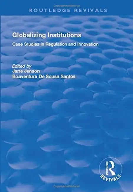 Globalizing Institutions: Case Studies in Regulation and Innovation by Jane Jenson