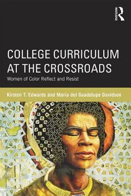 College Curriculum at the Crossroads: Women of Color Reflect and Resist by Kirsten T. Edwards