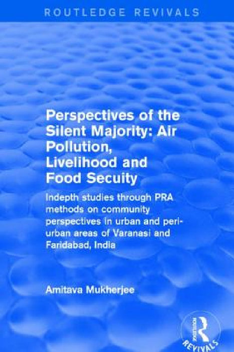 Perspectives of the Silent Majority: Air Pollution, Livelihood and Food Secuity - Indepth Studies Through PRA Methods on Community Perspectives in Urb by Amitava Mukherjee