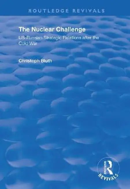 The Nuclear Challenge: Us-Russian Strategic Relations After the Cold War by Christoph Bluth